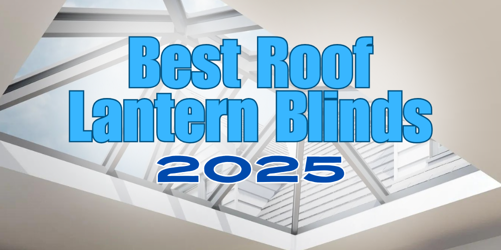 Roof Lantern Blinds_ Top Picks for 2025